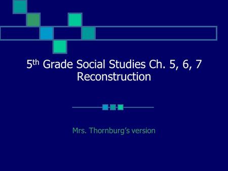 5 th Grade Social Studies Ch. 5, 6, 7 Reconstruction Mrs. Thornburg’s version.