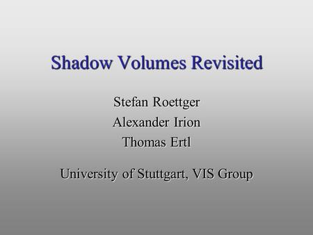 Shadow Volumes Revisited Stefan Roettger Alexander Irion Thomas Ertl University of Stuttgart, VIS Group.
