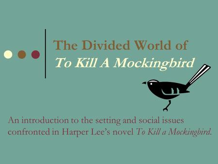 The Divided World of To Kill A Mockingbird An introduction to the setting and social issues confronted in Harper Lee’s novel To Kill a Mockingbird.