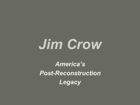 Jim Crow America’s Post-Reconstruction Legacy. “Jim Crow” refers to laws, prejudices, stereotypes, and attitudes in society about African-Americans –Segregation,