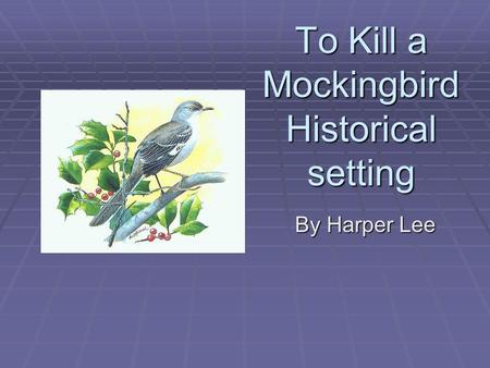 To Kill a Mockingbird Historical setting By Harper Lee.