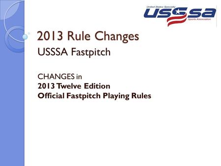 2013 Rule Changes USSSA Fastpitch CHANGES in 2013 Twelve Edition Official Fastpitch Playing Rules.