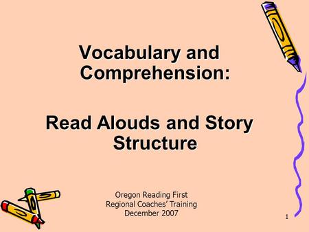 1 Vocabulary and Comprehension: Read Alouds and Story Structure Oregon Reading First Regional Coaches’ Training December 2007.