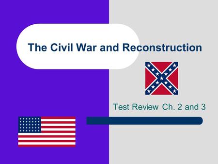 The Civil War and Reconstruction Test Review Ch. 2 and 3.