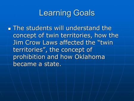 Learning Goals The students will understand the concept of twin territories, how the Jim Crow Laws affected the “twin territories”, the concept of prohibition.