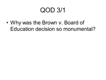 QOD 3/1 Why was the Brown v. Board of Education decision so monumental?