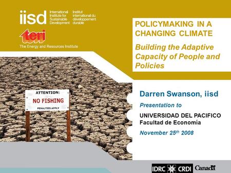 Darren Swanson, iisd Presentation to UNIVERSIDAD DEL PACIFICO Facultad de Economía November 25 th 2008 POLICYMAKING IN A CHANGING CLIMATE Building the.