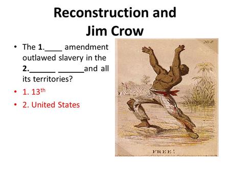 Reconstruction and Jim Crow The 1.____ amendment outlawed slavery in the 2.______ ______and all its territories? 1. 13 th 2. United States.