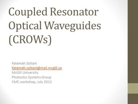 Coupled Resonator Optical Waveguides (CROWs) Fatemeh Soltani McGill University Photonics Systems Group CMC workshop, July.