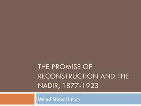 THE PROMISE OF RECONSTRUCTION AND THE NADIR, 1877-1923 United States History.