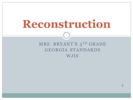 MRS. BRYANT’S 5 TH GRADE GEORGIA STANDARDS WJIS 1 Reconstruction.
