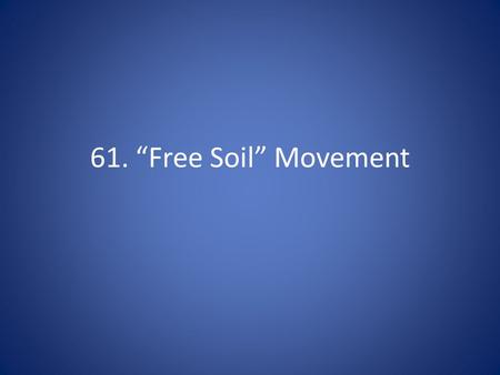 61. “Free Soil” Movement. The position of Lincoln and the Republican Party that only new territories would be free states, not the ones who already had.