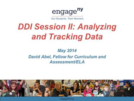 DDI Session II: Analyzing and Tracking Data May 2014 David Abel, Fellow for Curriculum and Assessment/ELA EngageNY.org.