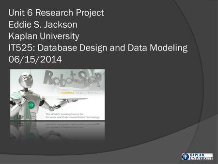 Unit 6 Research Project Eddie S. Jackson Kaplan University IT525: Database Design and Data Modeling 06/15/2014.