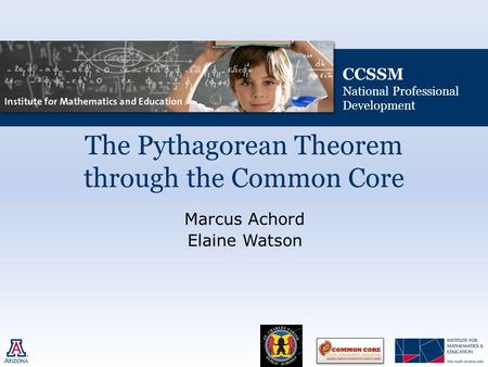 CCSSM National Professional Development The Pythagorean Theorem through the Common Core Marcus Achord Elaine Watson.