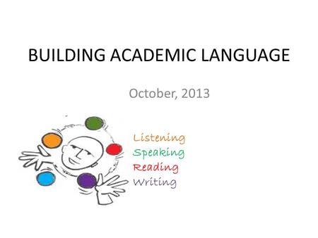 BUILDING ACADEMIC LANGUAGE October, 2013 Listening Speaking Reading Writing.