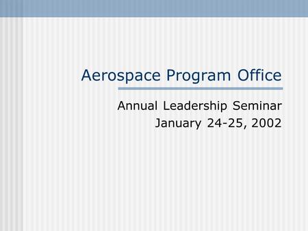 Aerospace Program Office Annual Leadership Seminar January 24-25, 2002.