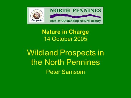 Nature in Charge 14 October 2005 Wildland Prospects in the North Pennines Peter Samsom.
