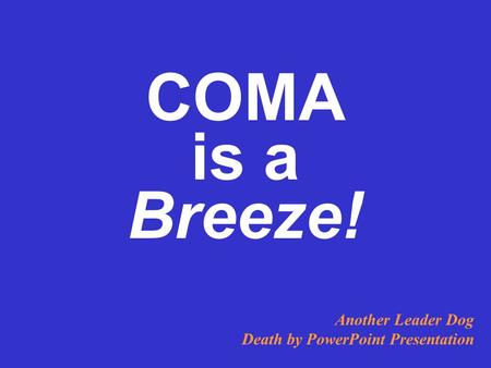 COMA is a Breeze! Another Leader Dog Death by PowerPoint Presentation.