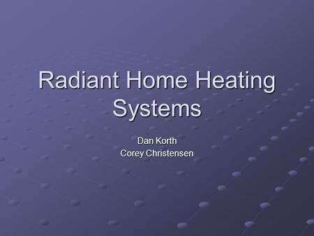 Radiant Home Heating Systems Dan Korth Corey Christensen.