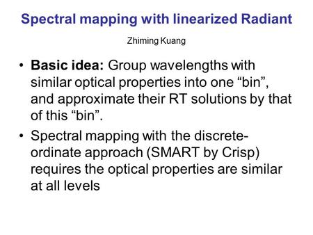 Spectral mapping with linearized Radiant Zhiming Kuang Basic idea: Group wavelengths with similar optical properties into one “bin”, and approximate their.
