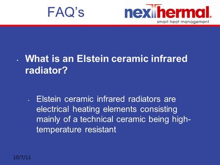 10/7/11 FAQ’s What is an Elstein ceramic infrared radiator? Elstein ceramic infrared radiators are electrical heating elements consisting mainly of a technical.