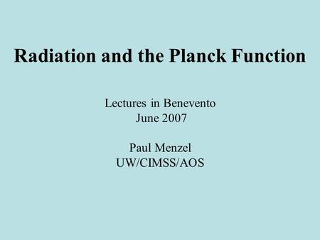 Radiation and the Planck Function Lectures in Benevento June 2007 Paul Menzel UW/CIMSS/AOS.
