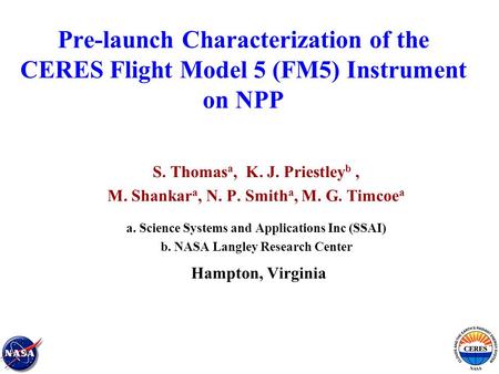 Pre-launch Characterization of the CERES Flight Model 5 (FM5) Instrument on NPP S. Thomas a, K. J. Priestley b, M. Shankar a, N. P. Smith a, M. G. Timcoe.