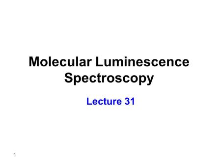 1 Molecular Luminescence Spectroscopy Lecture 31.
