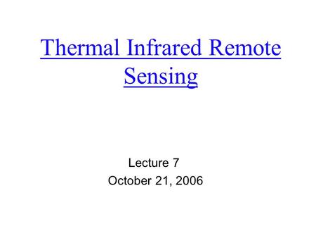Thermal Infrared Remote Sensing Lecture 7 October 21, 2006.