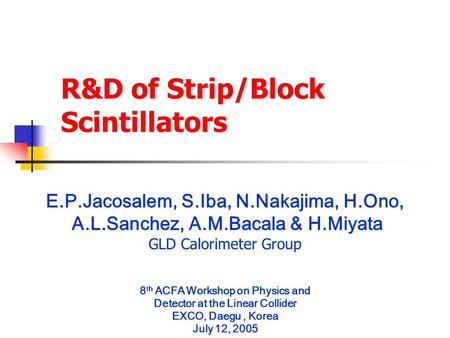 R&D of Strip/Block Scintillators E.P.Jacosalem, S.Iba, N.Nakajima, H.Ono, A.L.Sanchez, A.M.Bacala & H.Miyata GLD Calorimeter Group 8 th ACFA Workshop on.