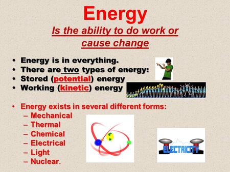 Energy Is the ability to do work or cause change Energy is in everything.Energy is in everything. There are two types of energy:There are two types of.