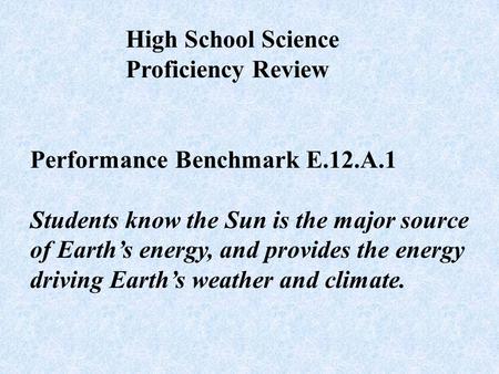 Performance Benchmark E.12.A.1 Students know the Sun is the major source of Earth’s energy, and provides the energy driving Earth’s weather and climate.