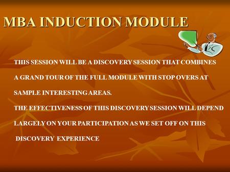 MBA INDUCTION MODULE THIS SESSION WILL BE A DISCOVERY SESSION THAT COMBINES A GRAND TOUR OF THE FULL MODULE WITH STOP OVERS AT SAMPLE INTERESTING AREAS.