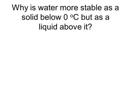 Why is water more stable as a solid below 0 o C but as a liquid above it?