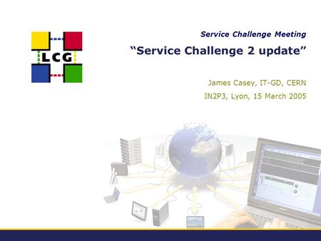 Service Challenge Meeting “Service Challenge 2 update” James Casey, IT-GD, CERN IN2P3, Lyon, 15 March 2005.
