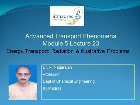1 Dr. R. Nagarajan Professor Dept of Chemical Engineering IIT Madras Advanced Transport Phenomena Module 5 Lecture 23 Energy Transport: Radiation & Illustrative.