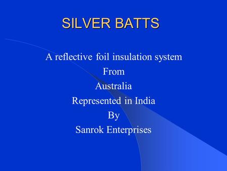 SILVER BATTS A reflective foil insulation system From Australia Represented in India By Sanrok Enterprises.