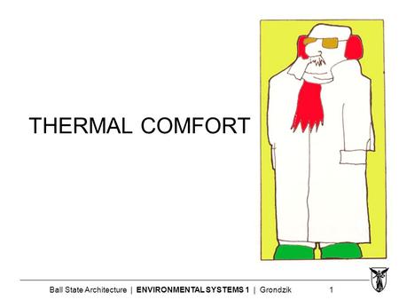 Ball State Architecture | ENVIRONMENTAL SYSTEMS 1 | Grondzik 1 THERMAL COMFORT.