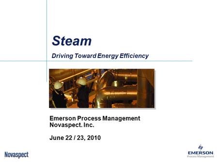 Driving Toward Energy Efficiency Emerson Process Management Novaspect. Inc. June 22 / 23, 2010 Steam.