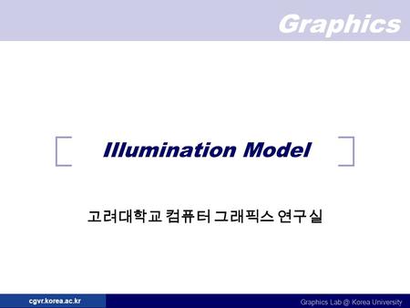 Graphics Graphics Korea University cgvr.korea.ac.kr Illumination Model 고려대학교 컴퓨터 그래픽스 연구실.