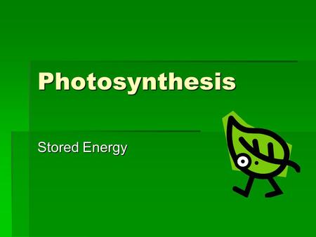 Photosynthesis Stored Energy. What is Photosynthesis?  plants convert the energy of sunlight into the energy in the chemical bonds of carbohydrates –