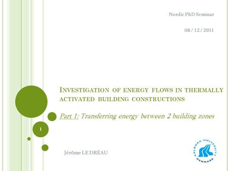 I NVESTIGATION OF ENERGY FLOWS IN THERMALLY ACTIVATED BUILDING CONSTRUCTIONS Part 1: Transferring energy between 2 building zones Nordic PhD Seminar 08.
