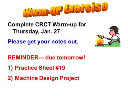 Complete CRCT Warm-up for Thursday, Jan. 27 Please get your notes out. REMINDER--- due tomorrow! 1)Practice Sheet #19 2)Machine Design Project.
