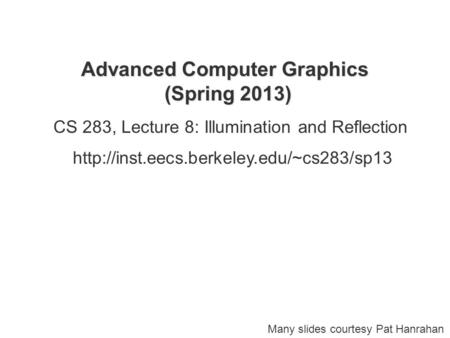 Advanced Computer Graphics (Spring 2013) CS 283, Lecture 8: Illumination and Reflection  Many slides courtesy.