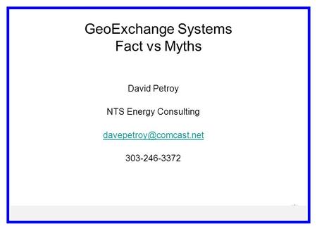 GeoExchange Systems Fact vs Myths David Petroy NTS Energy Consulting 303-246-3372.