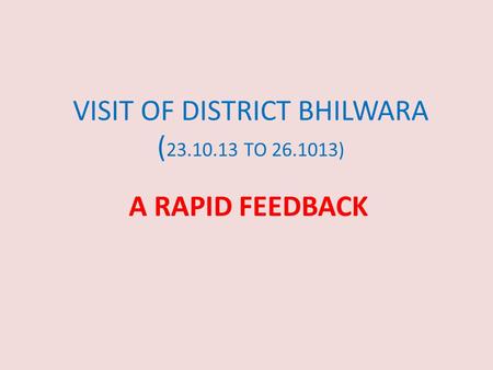 VISIT OF DISTRICT BHILWARA ( 23.10.13 TO 26.1013) A RAPID FEEDBACK.