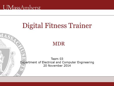 Team 03 Department of Electrical and Computer Engineering 20 November 2014 Digital Fitness Trainer MDR.