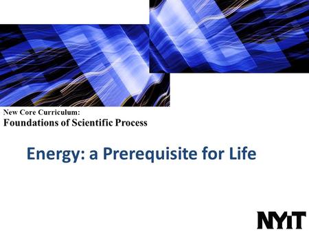 New Core Curriculum: Foundations of Scientific Process Energy: a Prerequisite for Life.