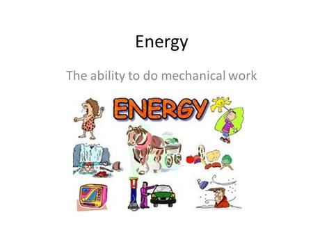 Energy The ability to do mechanical work. Work or energy can be defined as the product of force and distance Work = Ns where s is the distance in meters.
